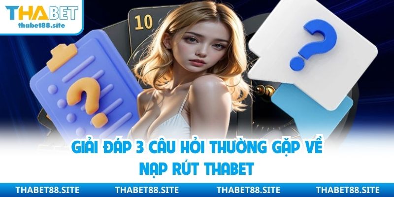 Giải đáp 3 câu hỏi thường gặp về nạp rút Thabet