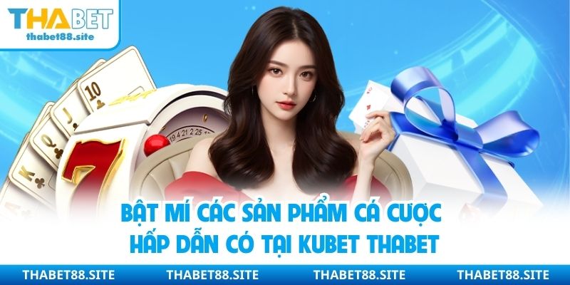 Bật mí các sản phẩm cá cược hấp dẫn có tại Kubet Thabet