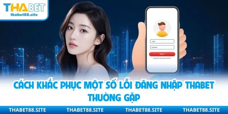 Cách khắc phục một số lỗi đăng nhập Thabet thường gặp