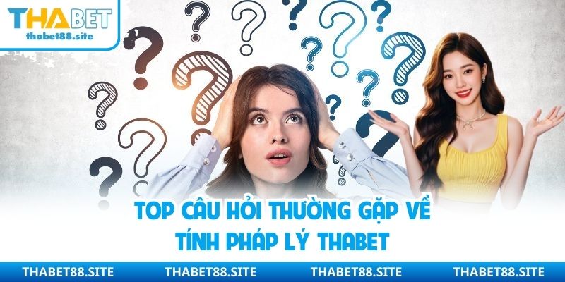 Top câu hỏi thường gặp về tính pháp lý Thabet