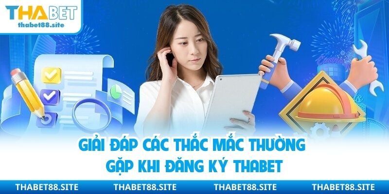Giải đáp các thắc mắc thường gặp khi đăng ký Thabet