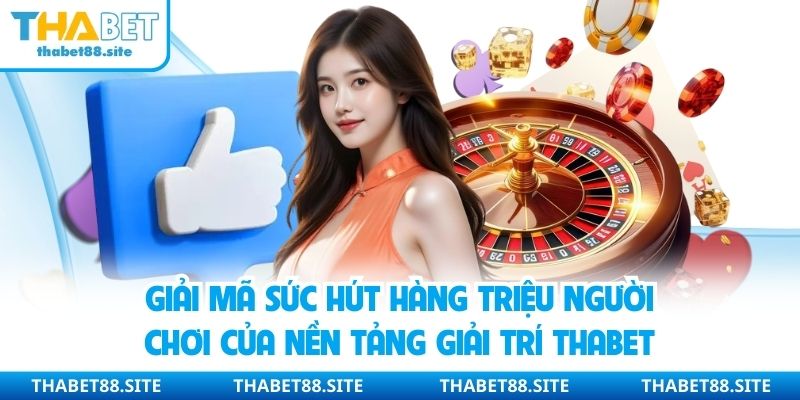 Giải mã sức hút hàng triệu người chơi của nền tảng giải trí Thabet