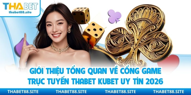 Giới thiệu tổng quan về cổng game trực tuyến Thabet Kubet uy tín 2026