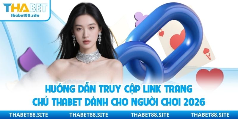 Hướng dẫn truy cập link trang chủ Thabet dành cho người chơi 2026