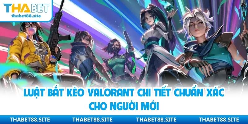 Luật bắt kèo Valorant chi tiết chuẩn xác cho người mới