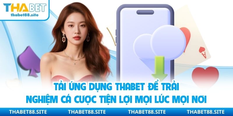 Tải ứng dụng Thabet để trải nghiệm cá cược tiện lợi mọi lúc mọi nơi