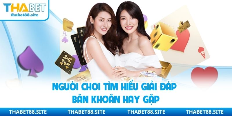 Người chơi tìm hiểu giải đáp băn khoăn hay gặp