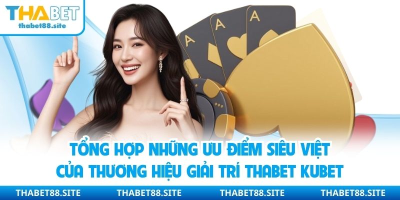 Tổng hợp những ưu điểm siêu việt của thương hiệu giải trí Thabet Kubet